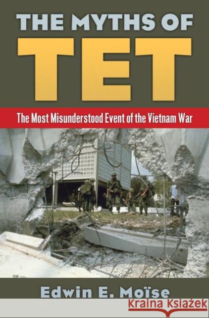 The Myths of Tet: The Most Misunderstood Event of the Vietnam War Edwin E. Moise 9780700625024 University Press of Kansas