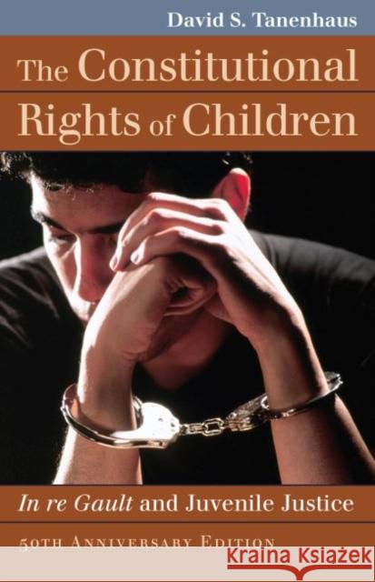 The Constitutional Rights of Children: In Re Gault and Juvenile Justice David S. Tannenhaus 9780700625048 University Press of Kansas
