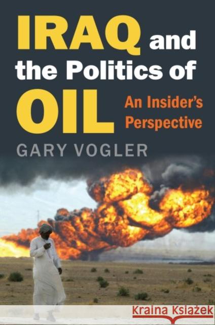 Iraq and the Politics of Oil: An Insider's Perspective Gary Vogler 9780700625062 University Press of Kansas
