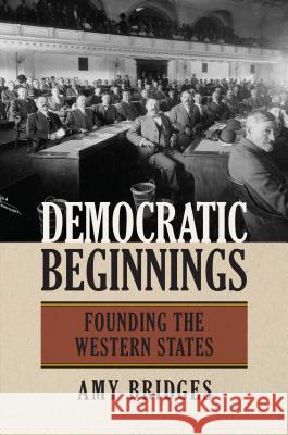 Democratic Beginnings: Founding the Western States Amy Bridges 9780700625215 University Press of Kansas
