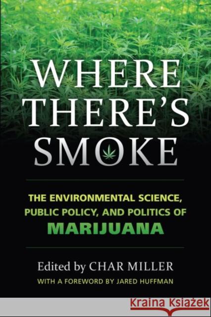 Where There's Smoke: The Environmental Science, Public Policy, and Politics of Marijuana Char Miller Char Miller 9780700625222 University Press of Kansas
