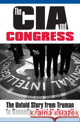 The CIA and Congress: The Untold Story from Truman to Kennedy David M. Barrett 9780700625253 University Press of Kansas