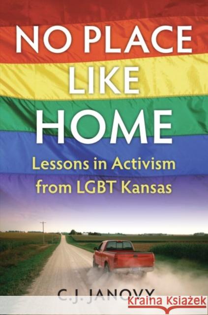 No Place Like Home: Lessons in Activism from LGBT Kansas C. J. Janovy 9780700625284 University Press of Kansas