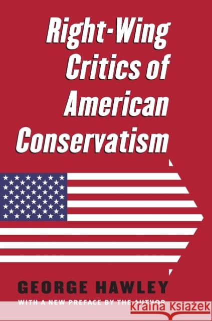 Right-Wing Critics of American Conservatism George Hawley 9780700625796 University Press of Kansas