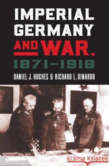 Imperial Germany and War, 1871-1918 Daniel J. Hughes Richard L. Dinardo 9780700626007 University Press of Kansas