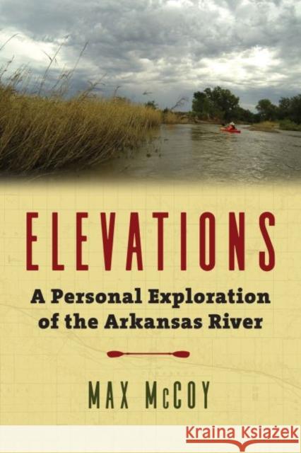 Elevations: A Personal Exploration of the Arkansas River Max McCoy 9780700626021 University Press of Kansas