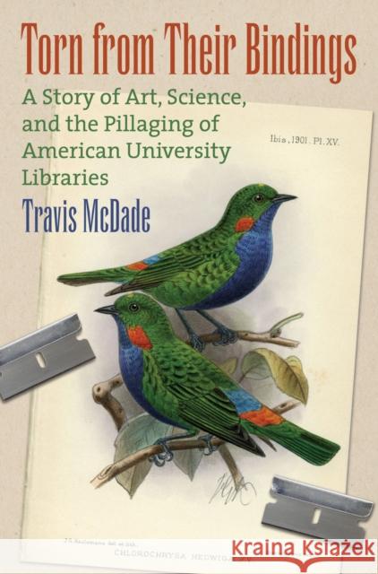 Torn from Their Bindings: A Story of Art, Science, and the Pillaging of American University Libraries Travis McDade 9780700626366 University Press of Kansas