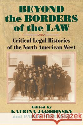 Beyond the Borders of the Law: Critical Legal Histories of the North American West Katrina Jagodinsky Pablo Mitchell 9780700626786 University Press of Kansas