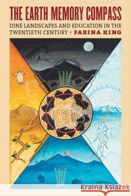 The Earth Memory Compass: Diné Landscapes and Education in the Twentieth Century King, Farina 9780700626915 University Press of Kansas