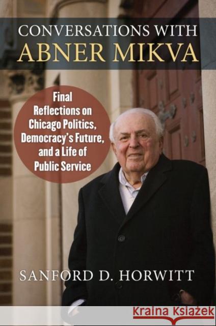 Conversations with Abner Mikva: Final Reflections on Chicago Politics, Democracy's Future, and a Life of Public Service Sanford Horwitt 9780700627387