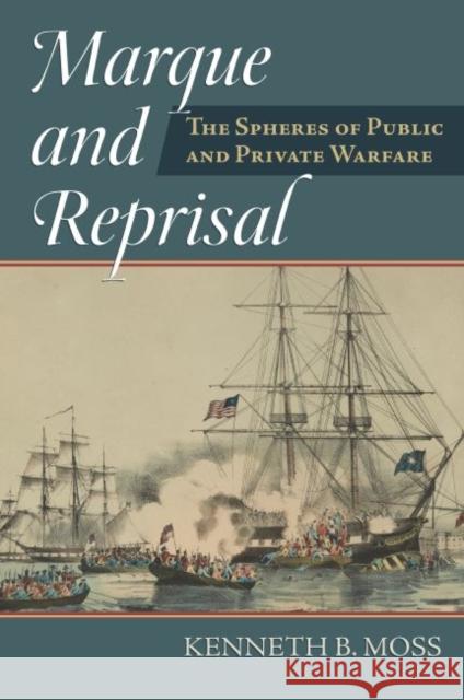 Marque and Reprisal: The Spheres of Public and Private War Kenneth B. Moss 9780700627752 University Press of Kansas