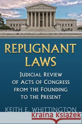 Repugnant Laws: Judicial Review of Acts of Congress from the Founding to the Present Keith E. Whittington 9780700627790