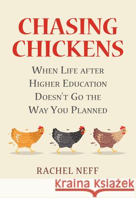 Chasing Chickens: When Life After Higher Education Doesn't Go the Way You Planned Rachel Neff 9780700627936