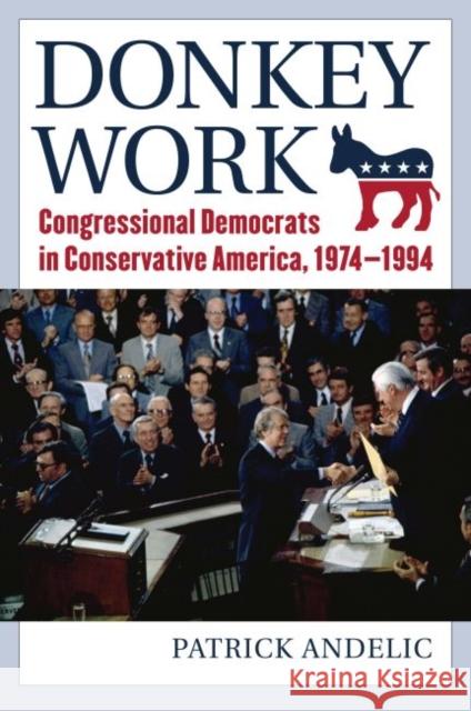 Donkey Work: Congressional Democrats in Conservative America, 1974-1994 Patrick Andelic 9780700628032