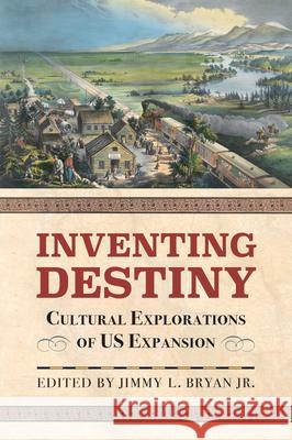 Inventing Destiny: Cultural Explorations of Us Expansion Jimmy L. Jr. Bryan Jimmy L. Bryan 9780700628186