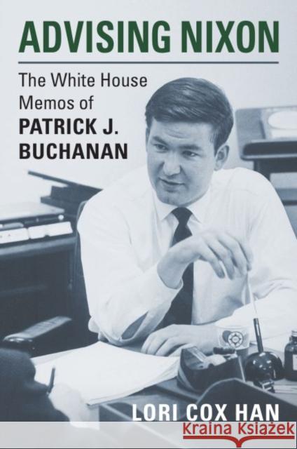 Advising Nixon: The White House Memos of Patrick J. Buchanan Lori Cox Han Patrick J. Buchanan Lori Cox Han 9780700628292