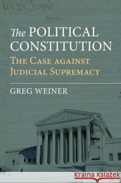 The Political Constitution: The Case Against Judicial Supremacy Greg Weiner 9780700628377