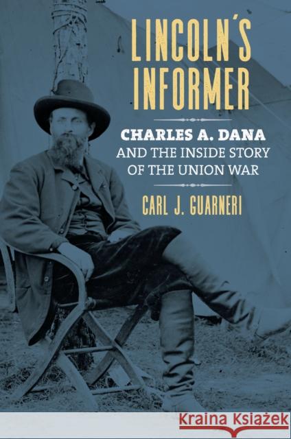 Lincoln's Informer: Charles A. Dana and the Inside Story of the Union War Guarneri, Carl J. 9780700628469 University Press of Kansas