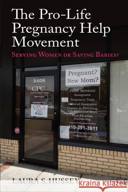 The Pro-Life Pregnancy Help Movement: Serving Women or Saving Babies? Laura S. Hussey 9780700629008 University Press of Kansas