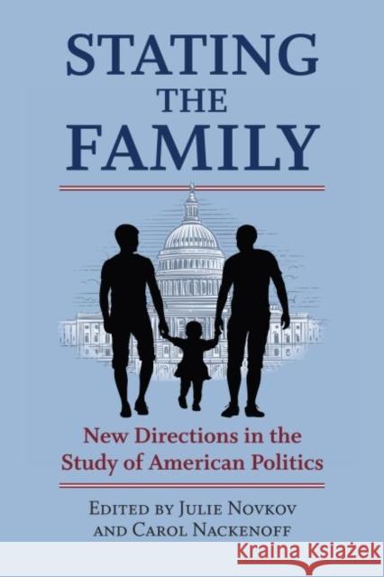 Stating the Family: New Directions in the Study of American Politics Julie Novkov Carol Nackenoff 9780700629237 University Press of Kansas