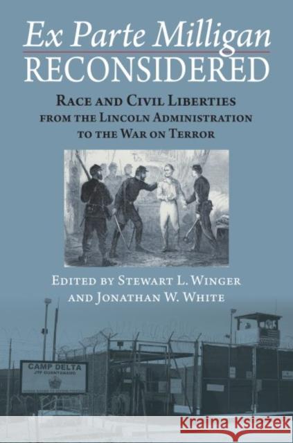 Ex Parte Milligan Reconsidered: Race and Civil Liberties from the Lincoln Administration to the War on Terror Stewart L. Winger Jonathan W. White 9780700629367 University Press of Kansas