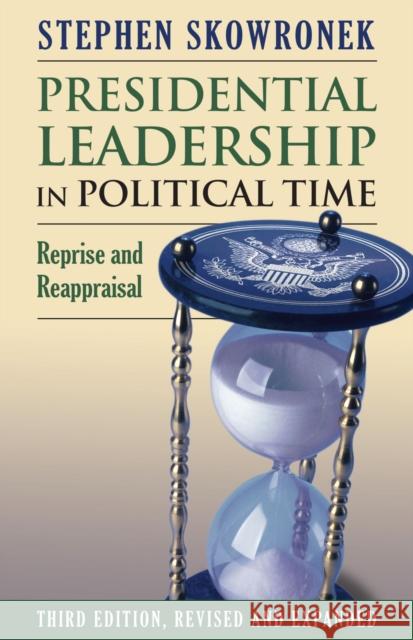 Presidential Leadership in Political Time: Reprise and Reappraisal Stephen Skworonek 9780700629435 University Press of Kansas