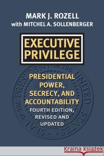 Executive Privilege: Presidential Power, Secrecy, and Accountability Mark J. Rozell Mitchel A. Sollenberger 9780700629640 University Press of Kansas