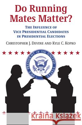 Do Running Mates Matter?: The Influence of Vice Presidential Candidates in Presidential Elections Christopher J. Devine Kyle C. Kopko 9780700629701