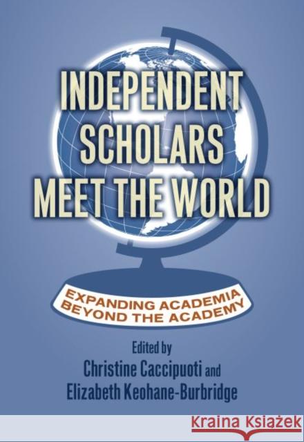 Independent Scholars Meet the World: Expanding Academia Beyond the Academy Caccipuoti, Christine 9780700629916