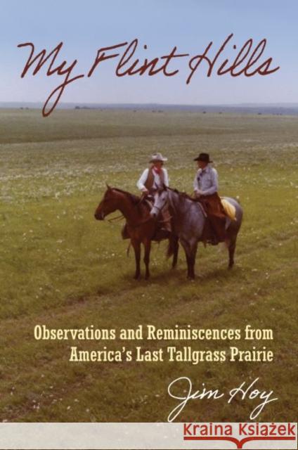 My Flint Hills: Observations and Reminiscences from America's Last Tallgrass Prairie Jim Hoy 9780700629930 University Press of Kansas