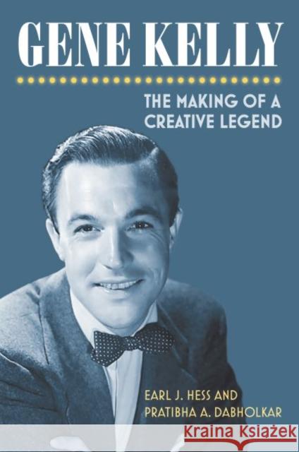 Gene Kelly: The Making of a Creative Legend Earl Hess Pratibha A. Dabholkar 9780700630172 University Press of Kansas