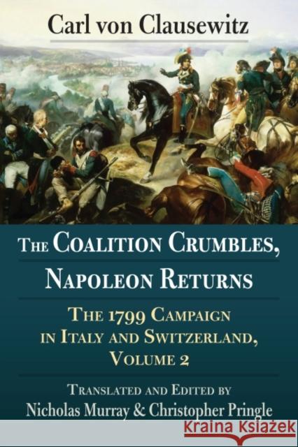 The Coalition Crumbles, Napoleon Returns: The 1799 Campaign in Italy and Switzerland, Volume 2 Carl Vo Nicholas Murray Nicholas Murray 9780700630349 University Press of Kansas