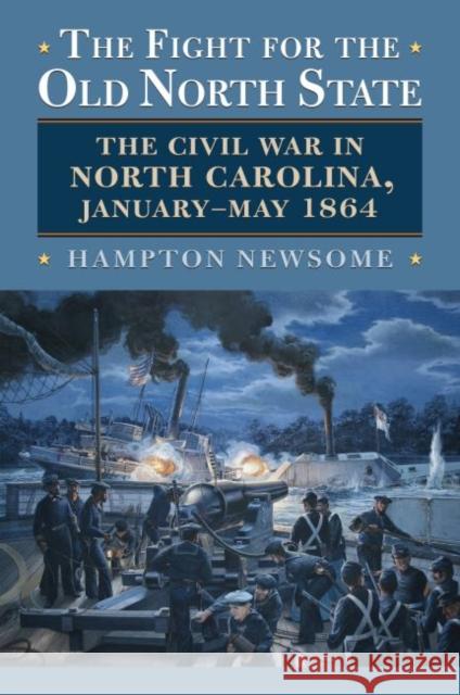 The Fight for the Old North State: The Civil War in North Carolina, January-May 1864 Hampton Newsome 9780700630370 University Press of Kansas