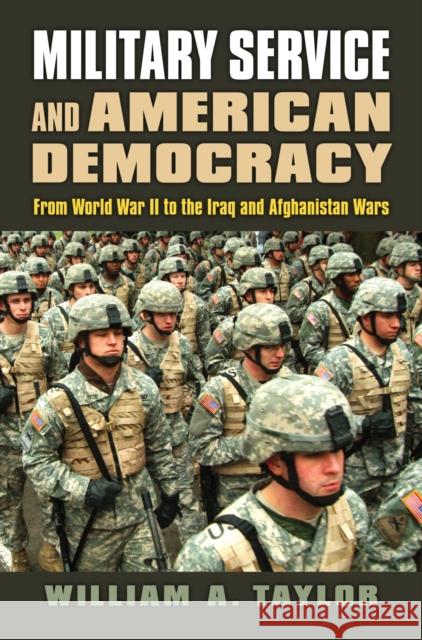 Military Service and American Democracy: From World War II to the Iraq and Afghanistan Wars William a. Taylor 9780700630400 University Press of Kansas