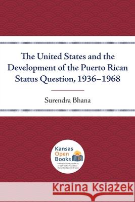 The United States and the Development of the Puerto Rican Status Question, 1936-1968 Surendra Bhana 9780700631391 University Press of Kansas