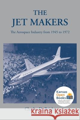 The Jet Makers: The Aerospace Industry from 1945 to 1972 Bright, Charles D. 9780700631407