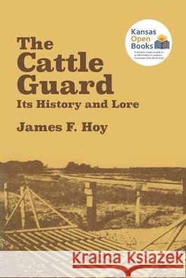 The Cattle Guard: Its History and Lore Hoy, James F. 9780700631568 University Press of Kansas