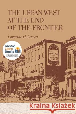 The Urban West at the End of the Frontier Lawrence H. Larsen 9780700631612 University Press of Kansas