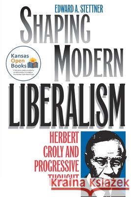 Shaping Modern Liberalism: Herbert Croly and Progressive Thought Stettner, Edward A. 9780700631711 University Press of Kansas