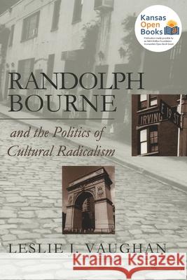 Randolph Bourne and the Politics of Cultural Radicalism Lesie J. Vaughan 9780700631742 University Press of Kansas