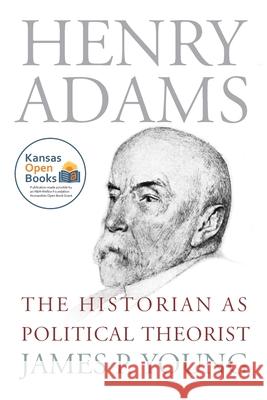 Henry Adams: The Historian as Political Theorist Young, James P. 9780700631827 University Press of Kansas