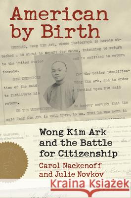 American by Birth: Wong Kim Ark and the Battle for Citizenship Carl Nackenoff Julie Novkov 9780700631926 University Press of Kansas