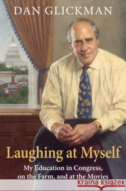 Laughing at Myself: My Education in Congress, on the Farm, and at the Movies Dan Glickman 9780700632138 University Press of Kansas