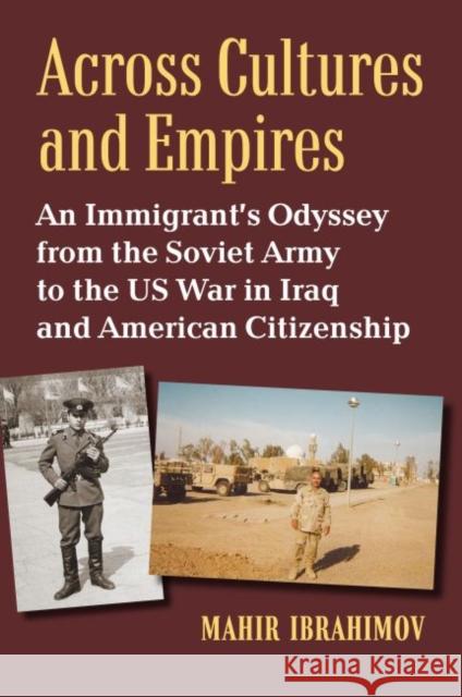 Across Cultures and Empires: An Immigrant's Odyssey from the Soviet Army to the Us War in Iraq and American Citizenship Mahir Ibrahimov 9780700632237