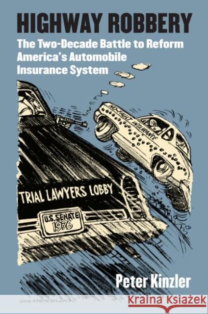Highway Robbery: The Two-Decade Battle to Reform America's Automobile Insurance System Peter Kinzler 9780700632299 University Press of Kansas