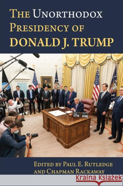 The Unorthodox Presidency of Donald J. Trump Paul Rutledge Chapman Rackaway 9780700632329