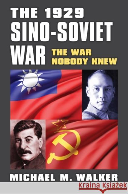 The 1929 Sino-Soviet War: The War Nobody Knew Michael M. Walker 9780700632602 University Press of Kansas