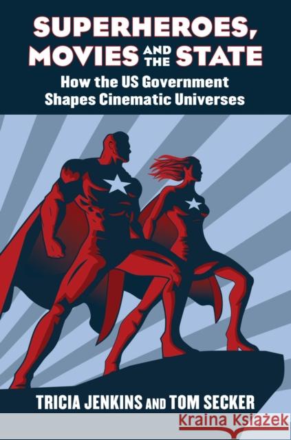 Superheroes, Movies, and the State: How the U.S. Government Shapes Cinematic Universes Tricia Jenkins Tom Secker 9780700632763 University Press of Kansas