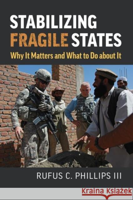 Stabilizing Fragile States: Why It Matters and What to Do about It Rufus C. Phillips H. R. McMaster 9780700633043 University Press of Kansas