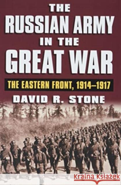 The Russian Army in the Great War: The Eastern Front, 1914-1917 David R. Stone 9780700633081 University Press of Kansas